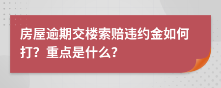 房屋逾期交樓索賠違約金如何打？重點(diǎn)是什么？