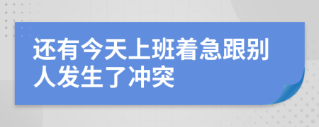 還有今天上班著急跟別人發(fā)生了沖突