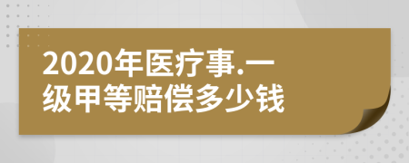 2020年醫(yī)療事.一級(jí)甲等賠償多少錢(qián)