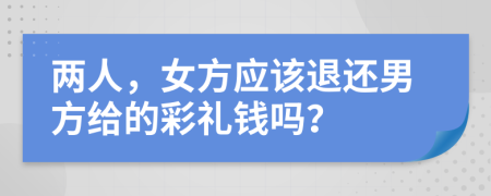 兩人，女方應(yīng)該退還男方給的彩禮錢嗎？