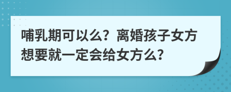 哺乳期可以么？離婚孩子女方想要就一定會(huì)給女方么？