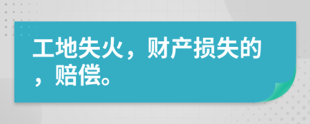 工地失火，財產(chǎn)損失的，賠償。