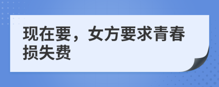 現(xiàn)在要，女方要求青春損失費