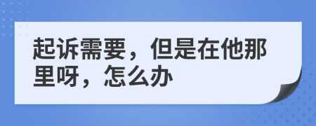 起訴需要，但是在他那里呀，怎么辦