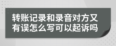 轉(zhuǎn)賬記錄和錄音對(duì)方又有誤怎么寫(xiě)可以起訴嗎