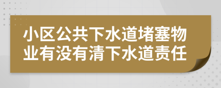 小區(qū)公共下水道堵塞物業(yè)有沒有清下水道責(zé)任
