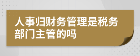 人事歸財(cái)務(wù)管理是稅務(wù)部門(mén)主管的嗎