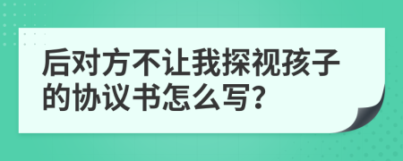 后對方不讓我探視孩子的協(xié)議書怎么寫？