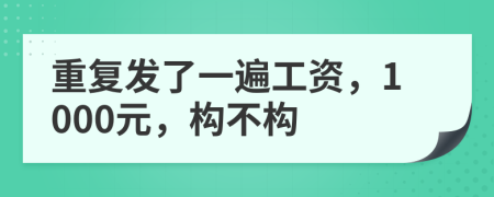重復(fù)發(fā)了一遍工資，1000元，構(gòu)不構(gòu)