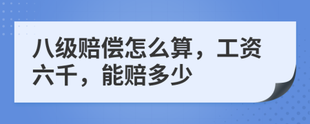 八級賠償怎么算，工資六千，能賠多少