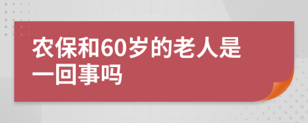 農(nóng)保和60歲的老人是一回事嗎