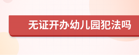 無證開辦幼兒園犯法嗎