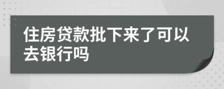 住房貸款批下來(lái)了可以去銀行嗎