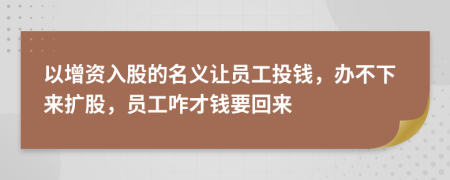 以增資入股的名義讓員工投錢，辦不下來擴(kuò)股，員工咋才錢要回來