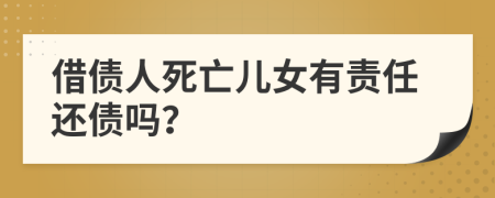 借債人死亡兒女有責(zé)任還債嗎？