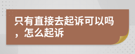 只有直接去起訴可以嗎，怎么起訴