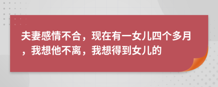 夫妻感情不合，現(xiàn)在有一女兒四個(gè)多月，我想他不離，我想得到女兒的