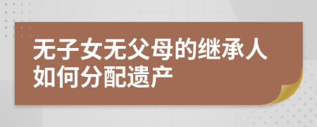 無(wú)子女無(wú)父母的繼承人如何分配遺產(chǎn)