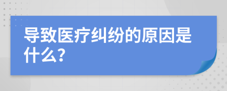 導(dǎo)致醫(yī)療糾紛的原因是什么?