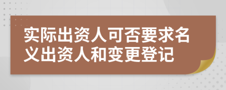 實際出資人可否要求名義出資人和變更登記