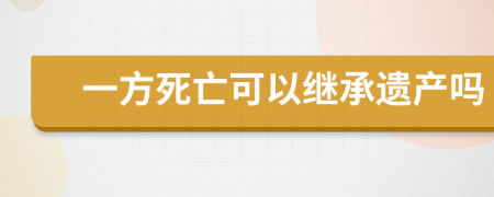 一方死亡可以繼承遺產(chǎn)嗎