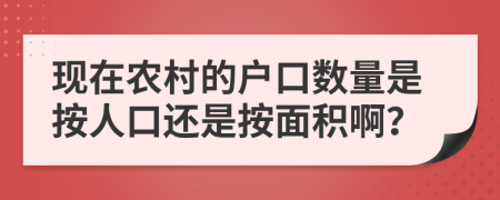 現(xiàn)在農(nóng)村的戶口數(shù)量是按人口還是按面積??？