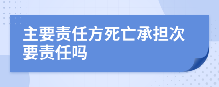 主要責任方死亡承擔次要責任嗎