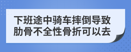 下班途中騎車摔倒導致肋骨不全性骨折可以去
