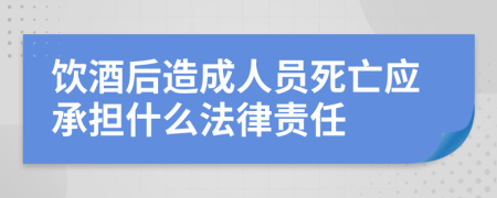 飲酒后造成人員死亡應(yīng)承擔(dān)什么法律責(zé)任