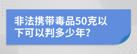 非法攜帶毒品50克以下可以判多少年？