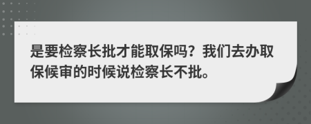 是要檢察長批才能取保嗎？我們?nèi)マk取保候?qū)彽臅r(shí)候說檢察長不批。