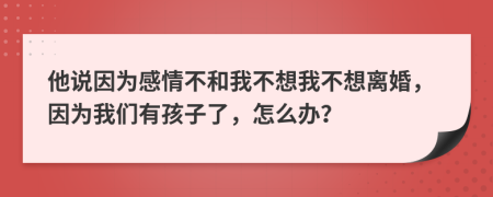 他說因為感情不和我不想我不想離婚，因為我們有孩子了，怎么辦？