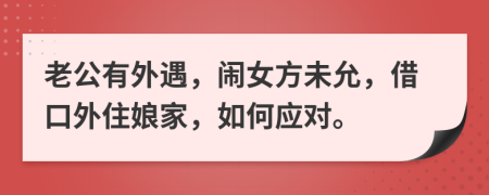 老公有外遇，鬧女方未允，借口外住娘家，如何應(yīng)對。