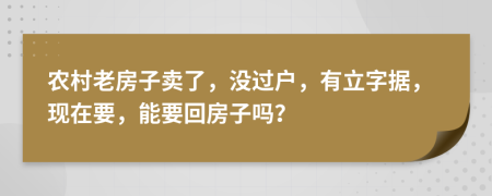 農(nóng)村老房子賣了，沒(méi)過(guò)戶，有立字據(jù)，現(xiàn)在要，能要回房子嗎？