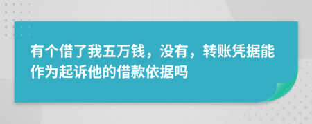 有個(gè)借了我五萬(wàn)錢，沒有，轉(zhuǎn)賬憑據(jù)能作為起訴他的借款依據(jù)嗎