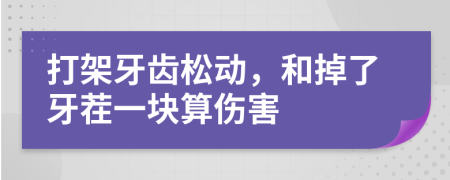 打架牙齒松動，和掉了牙茬一塊算傷害