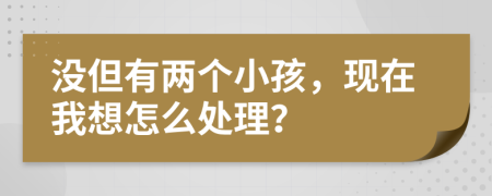 沒但有兩個(gè)小孩，現(xiàn)在我想怎么處理？