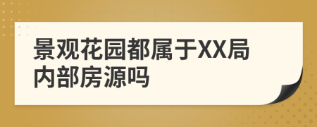 景觀花園都屬于XX局內(nèi)部房源嗎