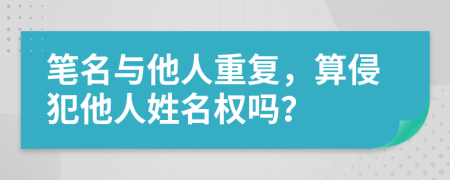 筆名與他人重復(fù)，算侵犯他人姓名權(quán)嗎？