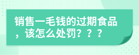銷(xiāo)售一毛錢(qián)的過(guò)期食品，該怎么處罰？？？
