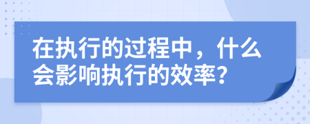 在執(zhí)行的過程中，什么會影響執(zhí)行的效率？