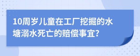 10周歲兒童在工廠挖掘的水塘溺水死亡的賠償事宜？