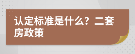 認(rèn)定標(biāo)準(zhǔn)是什么？二套房政策