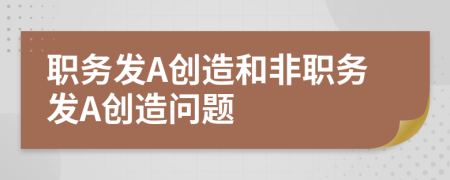 職務發(fā)A創(chuàng)造和非職務發(fā)A創(chuàng)造問題