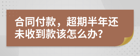 合同付款，超期半年還未收到款該怎么辦？