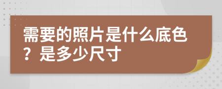 需要的照片是什么底色？是多少尺寸