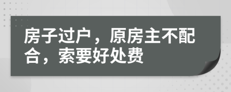 房子過戶，原房主不配合，索要好處費(fèi)