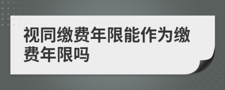 視同繳費年限能作為繳費年限嗎