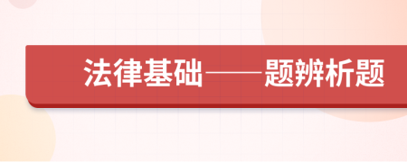 法律基礎(chǔ)——題辨析題