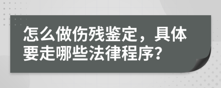 怎么做傷殘鑒定，具體要走哪些法律程序？